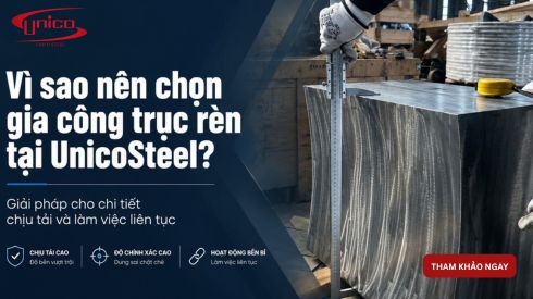 Vì sao nên chọn gia công trục rèn tại UnicoSteel? Giải pháp cho chi tiết chịu tải và làm việc liên tục