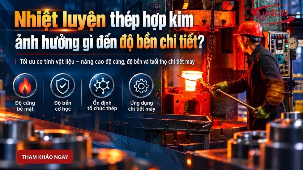 Nhiệt luyện thép hợp kim ảnh hưởng gì đến độ bền chi tiết?