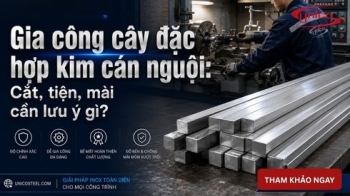 Gia công cây đặc hợp kim cán nguội: Cắt, tiện, mài cần lưu ý gì?