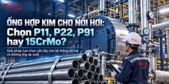 Ống hợp kim cho nồi hơi: Chọn P11, P22, P91 hay 15CrMo?
