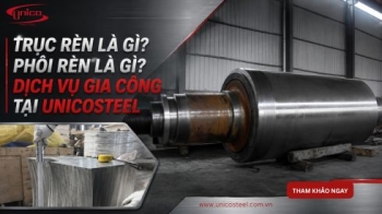 Trục rèn là gì? Phôi rèn là gì? Dịch vụ gia công tại UnicoSteel